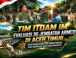 Tim Itdam IM Evaluasi 36 Jembatan Armco di Aceh Timur, Pastikan Kualitas Konstruksi dan Manfaat bagi Masyarakat